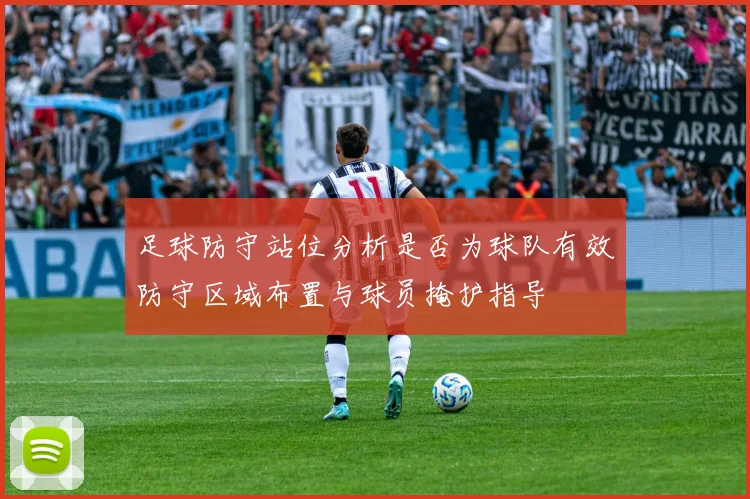 足球防守站位分析是否为球队有效防守区域布置与球员掩护指导