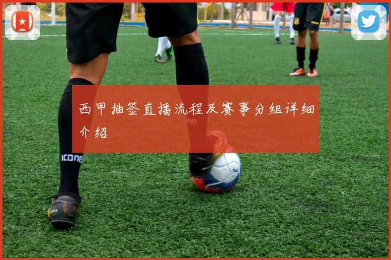 西甲抽签直播流程及赛事分组详细介绍