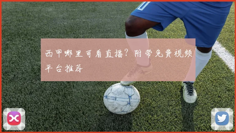 西甲哪里可看直播？附带免费视频平台推荐