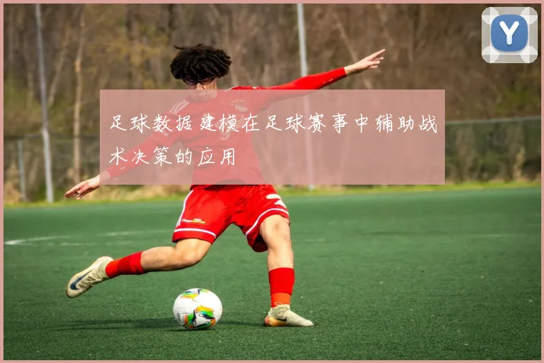 足球数据建模在足球赛事中辅助战术决策的应用