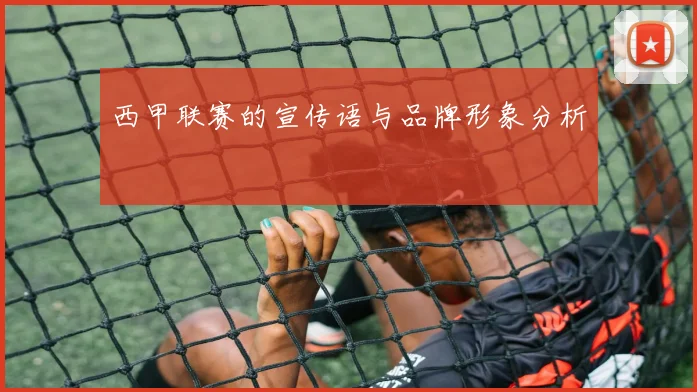 西甲联赛的宣传语与品牌形象分析