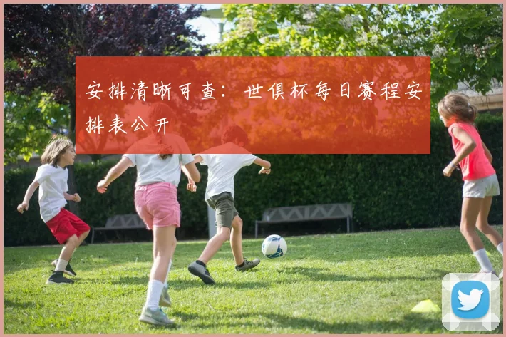 安排清晰可查：世俱杯每日赛程安排表公开