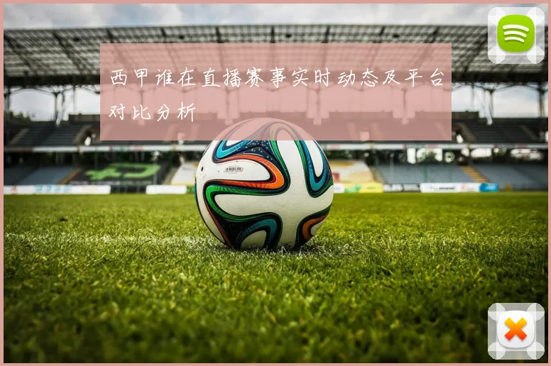 西甲谁在直播赛事实时动态及平台对比分析
