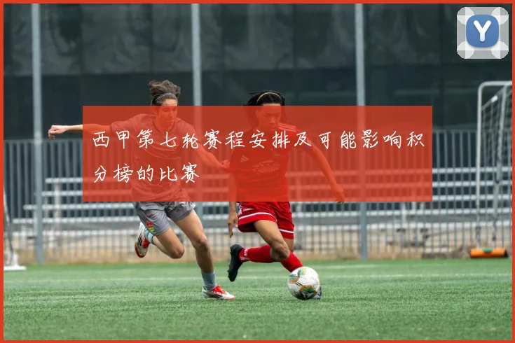 西甲第七轮赛程安排及可能影响积分榜的比赛