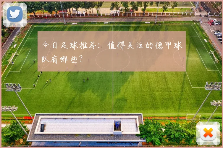 今日足球推荐：值得关注的德甲球队有哪些？