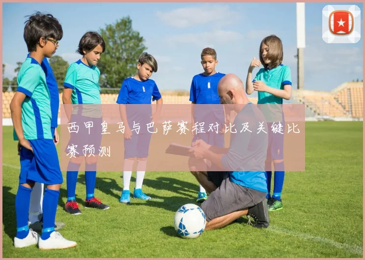 西甲皇马与巴萨赛程对比及关键比赛预测