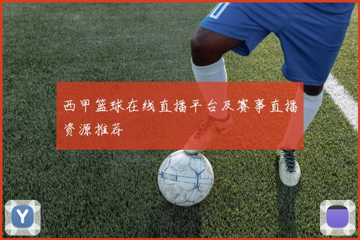 西甲篮球在线直播平台及赛事直播资源推荐